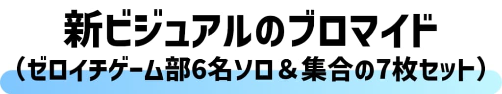 新ビジュアルのブロマイド(ゼロイチゲーム部6名ソロ＆集合の7枚セット)